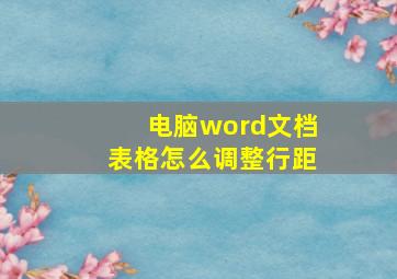 电脑word文档表格怎么调整行距