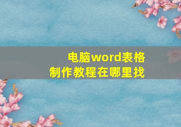 电脑word表格制作教程在哪里找