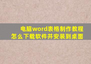 电脑word表格制作教程怎么下载软件并安装到桌面