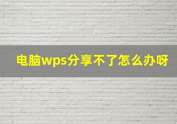 电脑wps分享不了怎么办呀