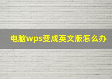 电脑wps变成英文版怎么办