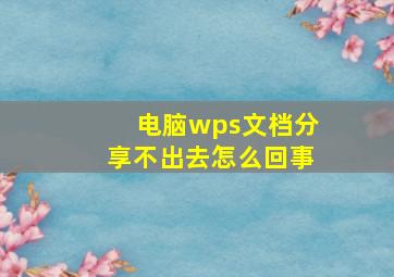 电脑wps文档分享不出去怎么回事