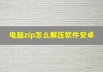 电脑zip怎么解压软件安卓