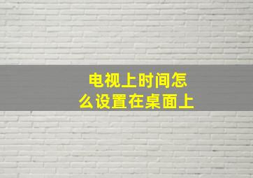 电视上时间怎么设置在桌面上