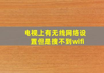 电视上有无线网络设置但是搜不到wifi