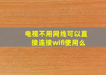 电视不用网线可以直接连接wifi使用么