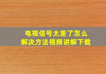 电视信号太差了怎么解决方法视频讲解下载