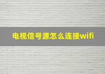 电视信号源怎么连接wifi