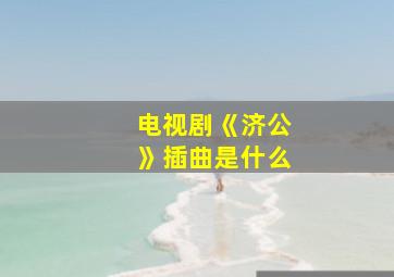 电视剧《济公》插曲是什么