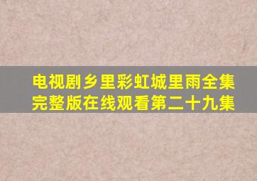 电视剧乡里彩虹城里雨全集完整版在线观看第二十九集