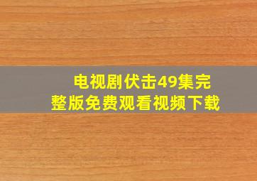 电视剧伏击49集完整版免费观看视频下载