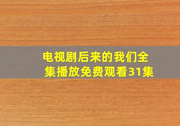 电视剧后来的我们全集播放免费观看31集