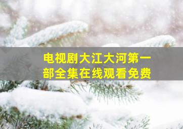 电视剧大江大河第一部全集在线观看免费