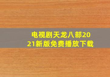 电视剧天龙八部2021新版免费播放下载