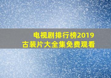 电视剧排行榜2019古装片大全集免费观看