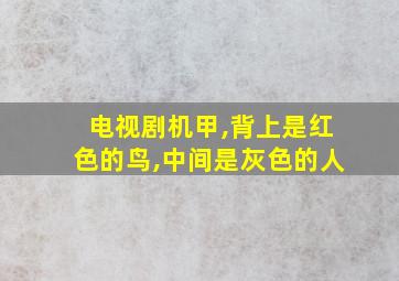 电视剧机甲,背上是红色的鸟,中间是灰色的人