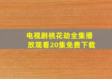 电视剧桃花劫全集播放观看20集免费下载