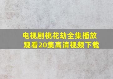 电视剧桃花劫全集播放观看20集高清视频下载