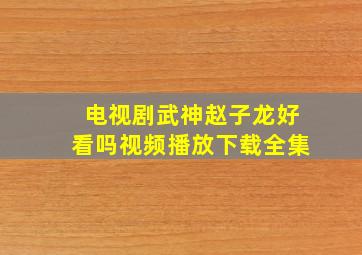 电视剧武神赵子龙好看吗视频播放下载全集