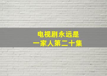 电视剧永远是一家人第二十集