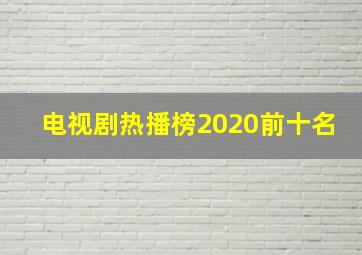 电视剧热播榜2020前十名