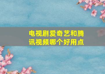 电视剧爱奇艺和腾讯视频哪个好用点