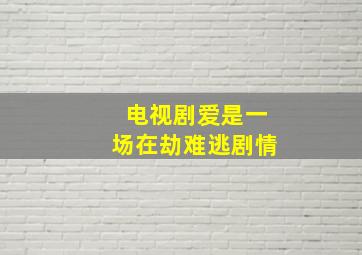 电视剧爱是一场在劫难逃剧情