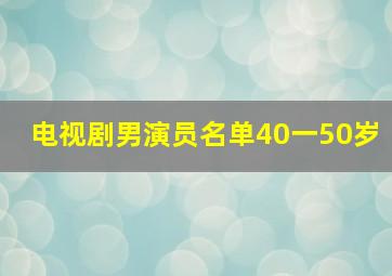 电视剧男演员名单40一50岁