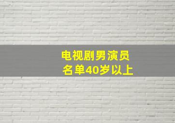 电视剧男演员名单40岁以上