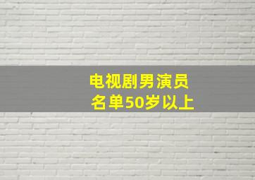 电视剧男演员名单50岁以上