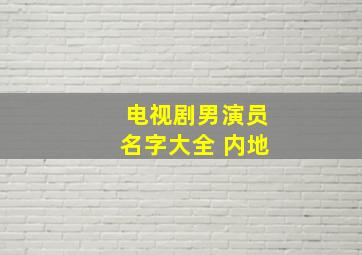 电视剧男演员名字大全 内地