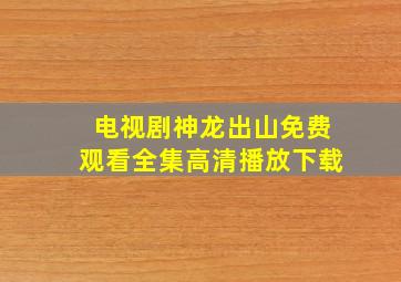 电视剧神龙出山免费观看全集高清播放下载