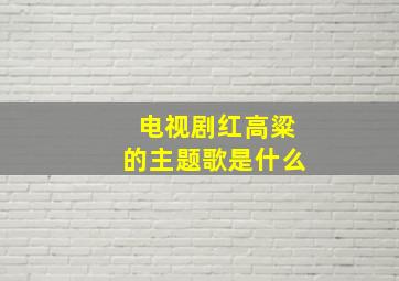 电视剧红高粱的主题歌是什么