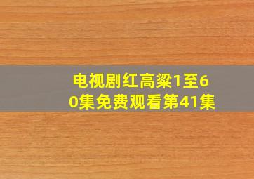 电视剧红高粱1至60集免费观看第41集