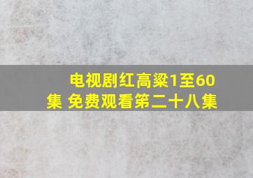 电视剧红高粱1至60集 免费观看笫二十八集