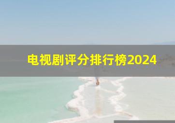 电视剧评分排行榜2024