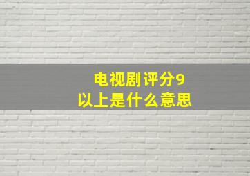 电视剧评分9以上是什么意思