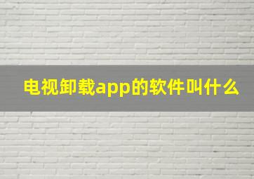 电视卸载app的软件叫什么