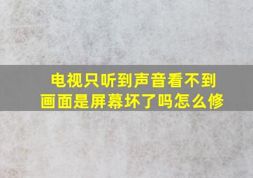 电视只听到声音看不到画面是屏幕坏了吗怎么修