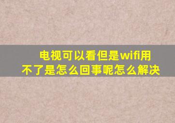 电视可以看但是wifi用不了是怎么回事呢怎么解决