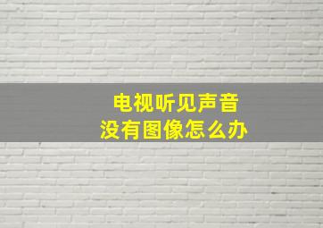 电视听见声音没有图像怎么办