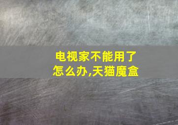 电视家不能用了怎么办,天猫魔盒