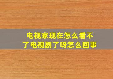 电视家现在怎么看不了电视剧了呀怎么回事