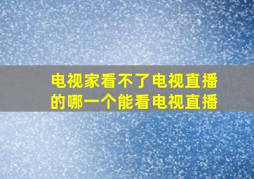 电视家看不了电视直播的哪一个能看电视直播