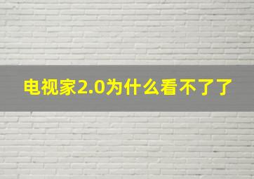 电视家2.0为什么看不了了