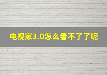 电视家3.0怎么看不了了呢