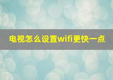 电视怎么设置wifi更快一点