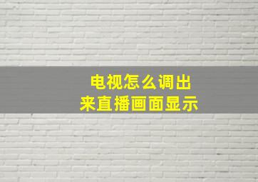 电视怎么调出来直播画面显示