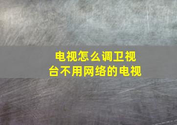 电视怎么调卫视台不用网络的电视