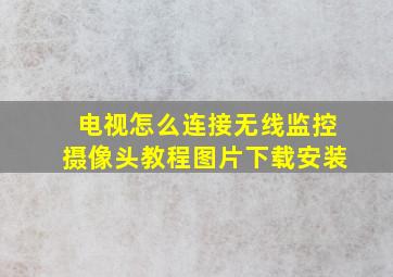 电视怎么连接无线监控摄像头教程图片下载安装